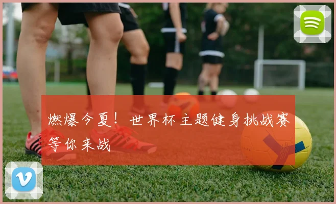 燃爆今夏！世界杯主题健身挑战赛等你来战