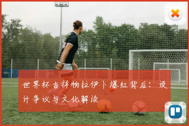 世界杯吉祥物拉伊卜爆红背后：设计争议与文化解读
