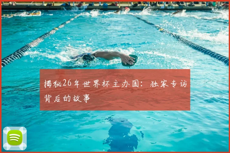 揭秘26年世界杯主办国：独家专访背后的故事