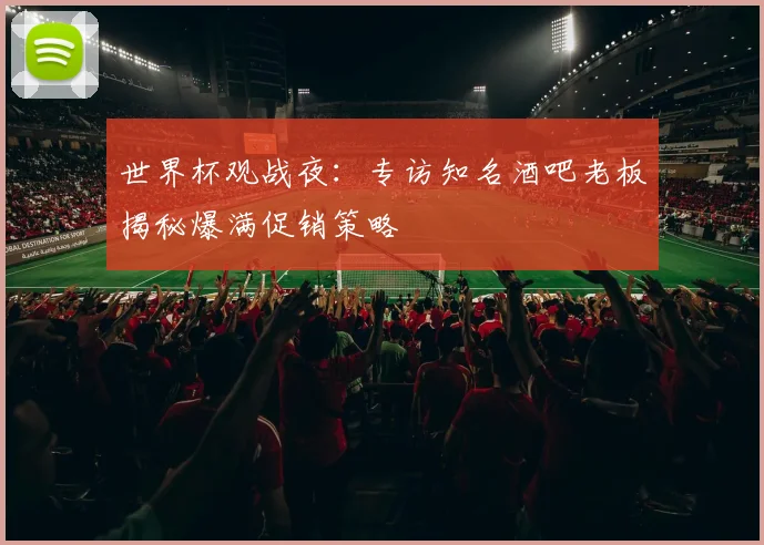 世界杯观战夜：专访知名酒吧老板揭秘爆满促销策略