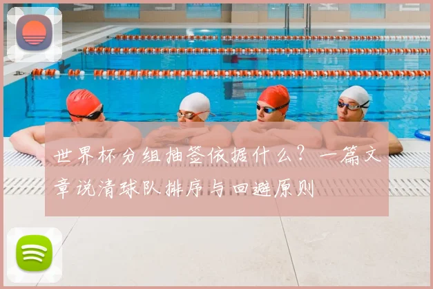 世界杯分组抽签依据什么？一篇文章说清球队排序与回避原则