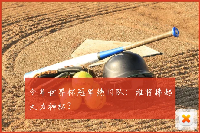 今年世界杯冠军热门队：谁将捧起大力神杯？