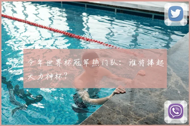 今年世界杯冠军热门队：谁将捧起大力神杯？