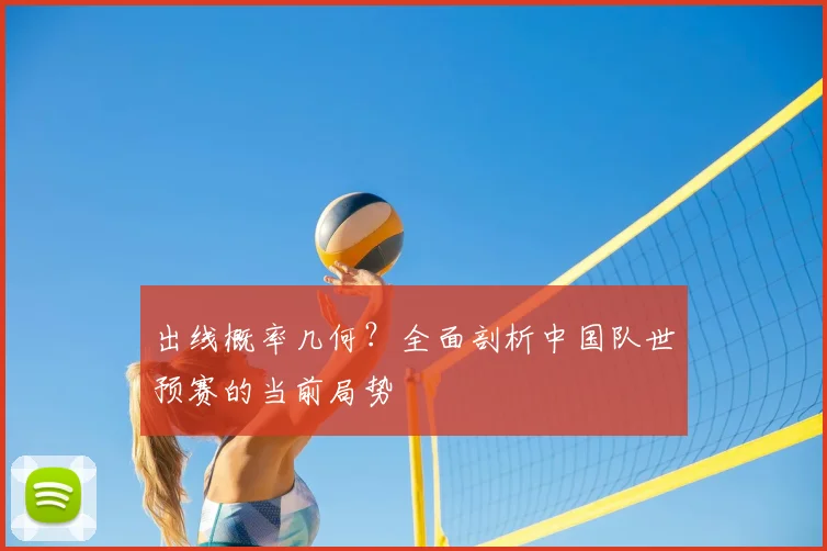 出线概率几何？全面剖析中国队世预赛的当前局势