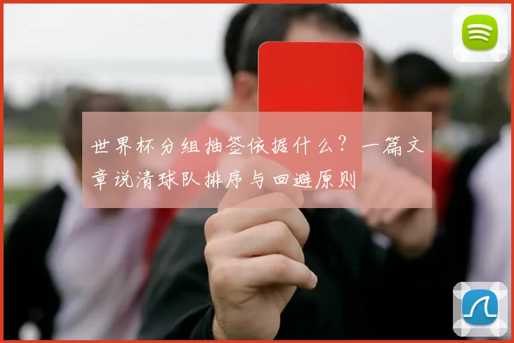 世界杯分组抽签依据什么?一篇文章说清球队排序与回避原则
