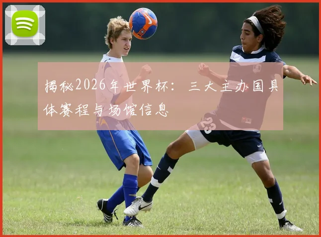 揭秘2026年世界杯：三大主办国具体赛程与场馆信息
